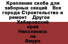 Крепление-скоба для заборных секций - Все города Строительство и ремонт » Другое   . Хабаровский край,Николаевск-на-Амуре г.